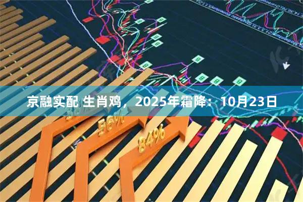 京融实配 生肖鸡，2025年霜降：10月23日