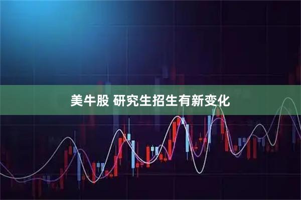 美牛股 研究生招生有新变化