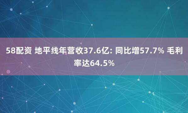 58配资 地平线年营收37.6亿: 同比增57.7% 毛利率达64.5%