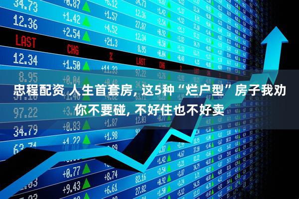 忠程配资 人生首套房, 这5种“烂户型”房子我劝你不要碰, 不好住也不好卖