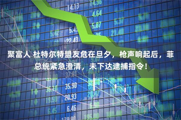 聚富人 杜特尔特盟友危在旦夕，枪声响起后，菲总统紧急澄清，未下达逮捕指令！