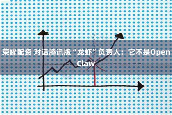荣耀配资 对话腾讯版“龙虾”负责人：它不是OpenClaw