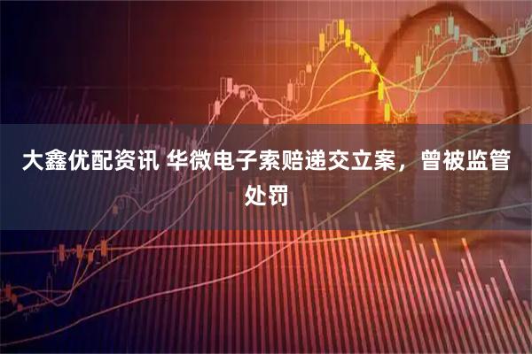 大鑫优配资讯 华微电子索赔递交立案，曾被监管处罚