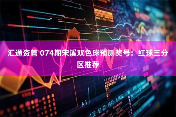 汇通资管 074期宋溪双色球预测奖号：红球三分区推荐