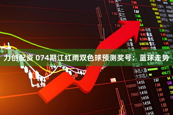 力创配资 074期江红雨双色球预测奖号：蓝球走势