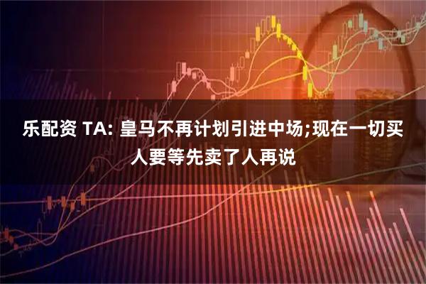 乐配资 TA: 皇马不再计划引进中场;现在一切买人要等先卖了人再说