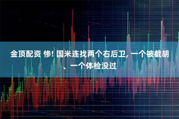 金顶配资 惨! 国米连找两个右后卫, 一个被截胡、一个体检没过