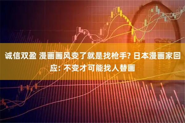 诚信双盈 漫画画风变了就是找枪手? 日本漫画家回应: 不变才可能找人替画