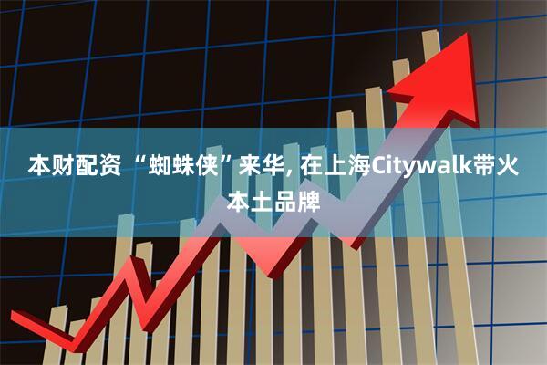 本财配资 “蜘蛛侠”来华, 在上海Citywalk带火本土品牌