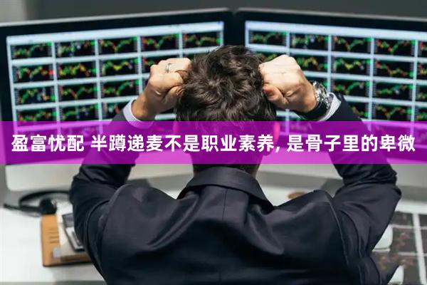 盈富忧配 半蹲递麦不是职业素养, 是骨子里的卑微