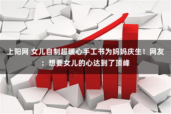 上阳网 女儿自制超暖心手工书为妈妈庆生！网友：想要女儿的心达到了顶峰
